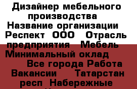 Дизайнер мебельного производства › Название организации ­ Респект, ООО › Отрасль предприятия ­ Мебель › Минимальный оклад ­ 20 000 - Все города Работа » Вакансии   . Татарстан респ.,Набережные Челны г.